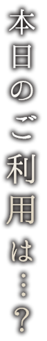 本日のご利用は…？