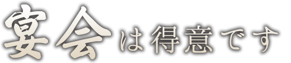 宴会は得意です。