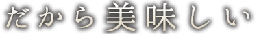 だから美味しい