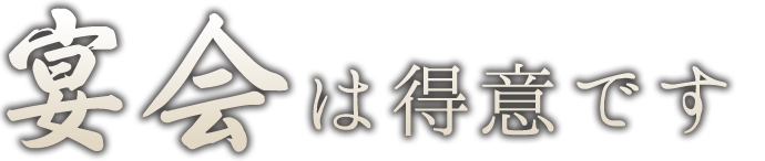 宴会は得意です。