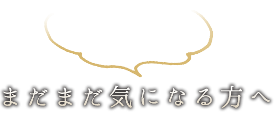 まだまだ気になる方へ